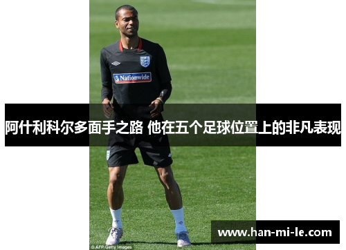 阿什利科尔多面手之路 他在五个足球位置上的非凡表现