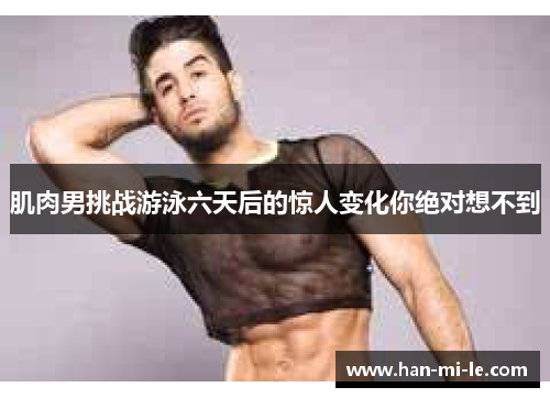 肌肉男挑战游泳六天后的惊人变化你绝对想不到