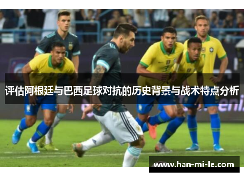 评估阿根廷与巴西足球对抗的历史背景与战术特点分析