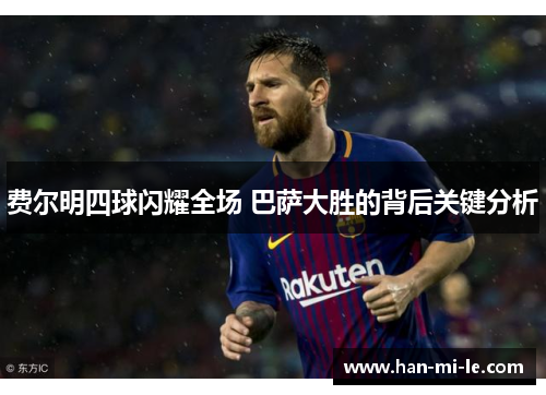 费尔明四球闪耀全场 巴萨大胜的背后关键分析