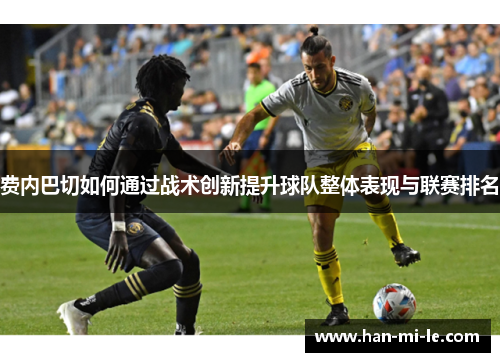 费内巴切如何通过战术创新提升球队整体表现与联赛排名