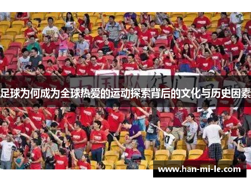 足球为何成为全球热爱的运动探索背后的文化与历史因素