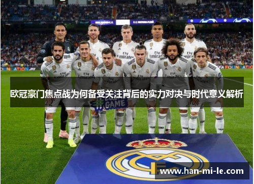欧冠豪门焦点战为何备受关注背后的实力对决与时代意义解析