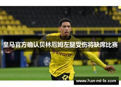 皇马官方确认贝林厄姆左腿受伤将缺席比赛