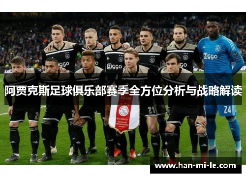阿贾克斯足球俱乐部赛季全方位分析与战略解读