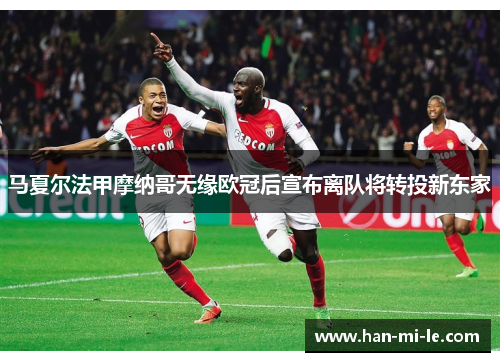 马夏尔法甲摩纳哥无缘欧冠后宣布离队将转投新东家