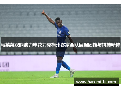 马莱莱双响助力申花力克梅州客家全队展现团结与拼搏精神
