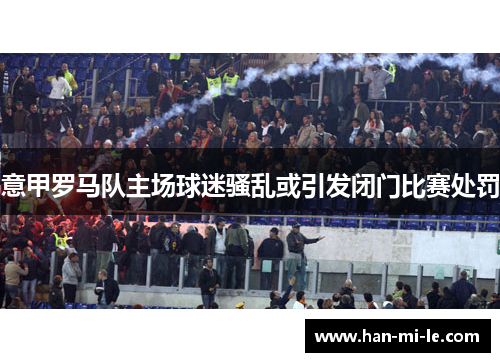 意甲罗马队主场球迷骚乱或引发闭门比赛处罚
