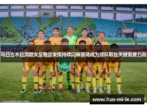乌日古木拉澳超女足稳定发挥持续闪耀赛场成为球队取胜关键重要力量