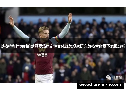 以格拉利什为例的欧冠赛场稳定性变化趋势观察研究英格兰背景下表现分析