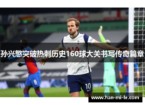 孙兴慜突破热刺历史160球大关书写传奇篇章